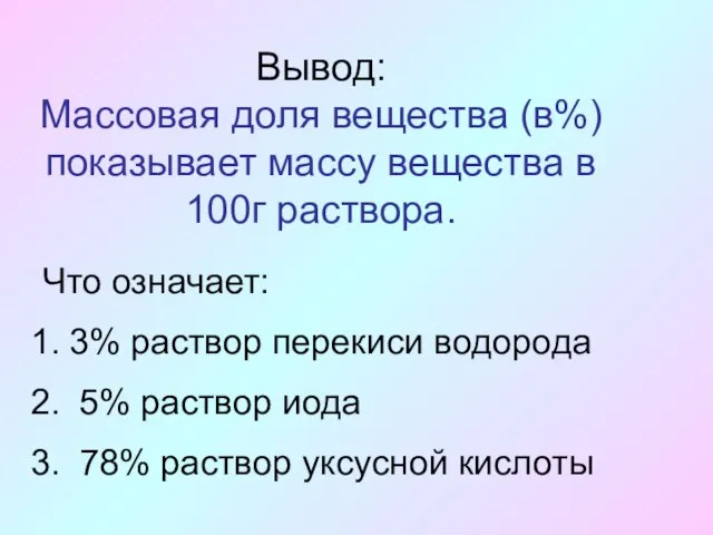 Вывод: Массовая доля вещества (в%) показывает массу вещества в 100г раствора. Что