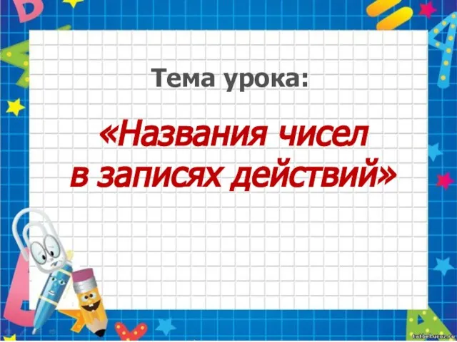 «Названия чисел в записях действий» Тема урока: