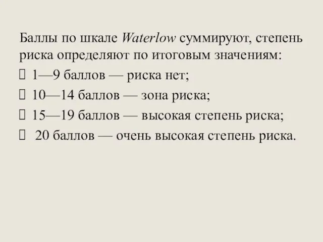 Баллы по шкале Waterlow суммируют, степень риска определяют по итоговым значениям: 1—9