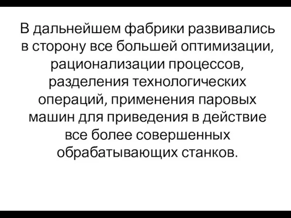 В дальнейшем фабрики развивались в сторону все большей оптимизации, рационализации процессов, разделения