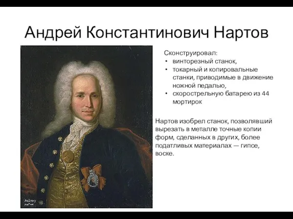 Андрей Константинович Нартов Сконструировал: винторезный станок, токарный и копировальные станки, приводимые в