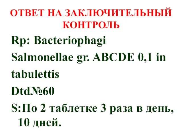 ОТВЕТ НА ЗАКЛЮЧИТЕЛЬНЫЙ КОНТРОЛЬ Rp: Bacteriophagi Salmonellae gr. ABCDE 0,1 in tabulettis