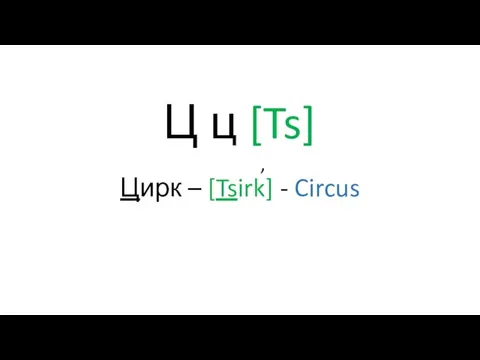 Ц ц [Ts] Цирк – [Tsirk] - Circus