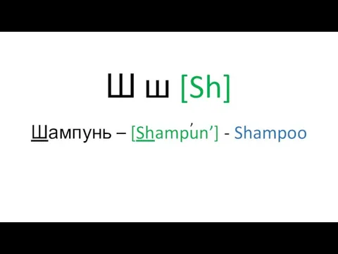 Ш ш [Sh] Шампунь – [Shampun’] - Shampoo