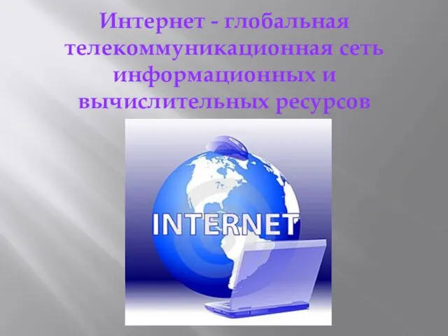 Интернет - глобальная телекоммуникационная сеть информационных и вычислительных ресурсов