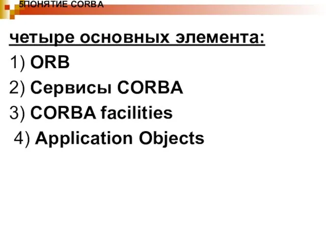 5ПОНЯТИЕ CORBA четыре основных элемента: 1) ORB 2) Сервисы CORBA 3) CORBA facilities 4) Application Objects