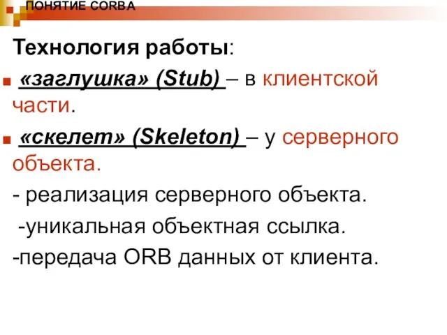 ПОНЯТИЕ CORBA Технология работы: «заглушка» (Stub) – в клиентской части. «скелет» (Skeleton)