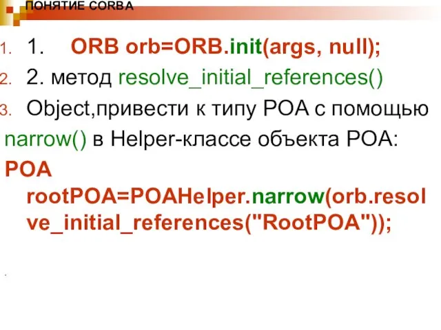 ПОНЯТИЕ CORBA 1. ORB orb=ORB.init(args, null); 2. метод resolve_initial_references() Object,привести к типу