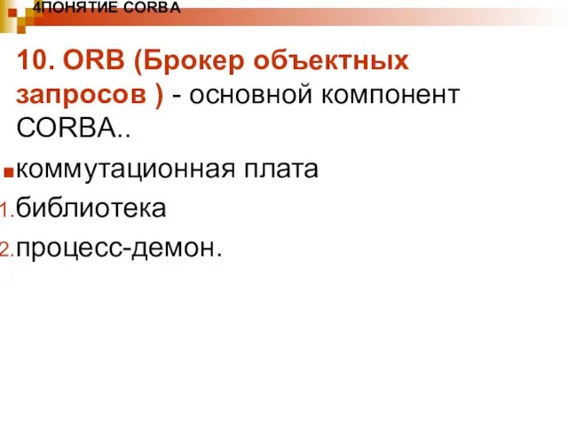 4ПОНЯТИЕ CORBA 10. ORB (Брокер объектных запросов ) - основной компонент CORBA.. коммутационная плата библиотека процесс-демон.