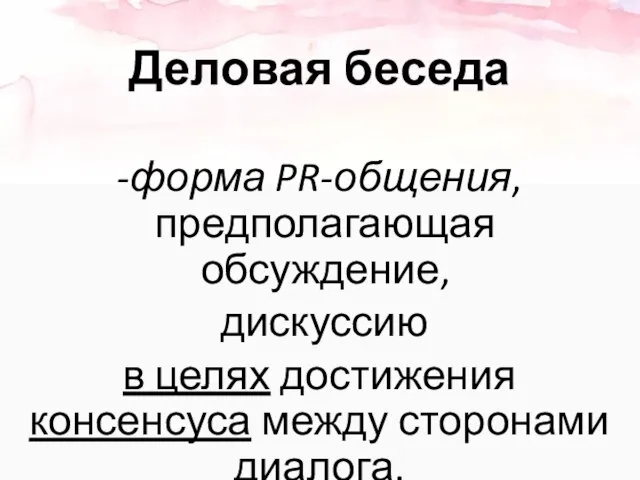 Деловая беседа форма PR-общения, предполагающая обсуждение, дискуссию в целях достижения консенсуса между сторонами диалога.