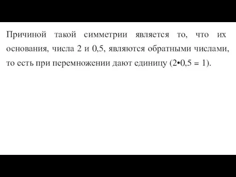 Причиной такой симметрии является то, что их основания, числа 2 и 0,5,