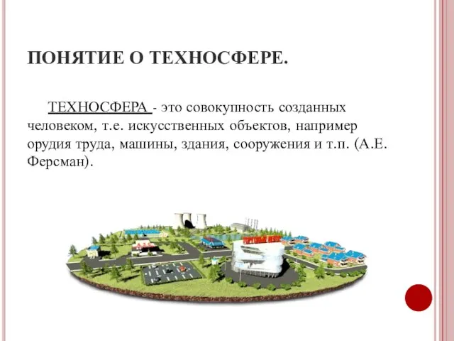 ПОНЯТИЕ О ТЕХНОСФЕРЕ. ТЕХНОСФЕРА - это совокупность созданных человеком, т.е. искусственных объектов,