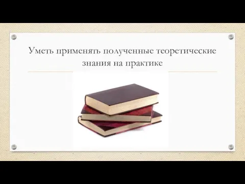 Уметь применять полученные теоретические знания на практике