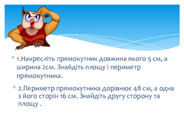 1.Накресліть прямокутник довжина якого 5 см, а ширина 2см. Знайдіть площу і