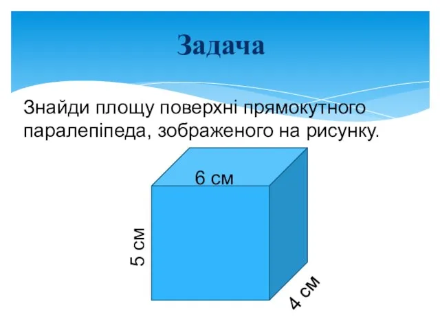 Знайди площу поверхні прямокутного паралепіпеда, зображеного на рисунку. Задача 5 см 4 см 6 см