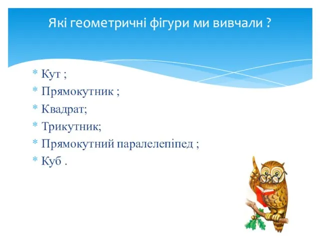 Кут ; Прямокутник ; Квадрат; Трикутник; Прямокутний паралелепіпед ; Куб . Які