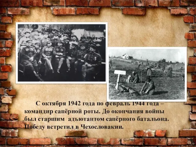 С октября 1942 года по февраль 1944 года – командир сапёрной роты.