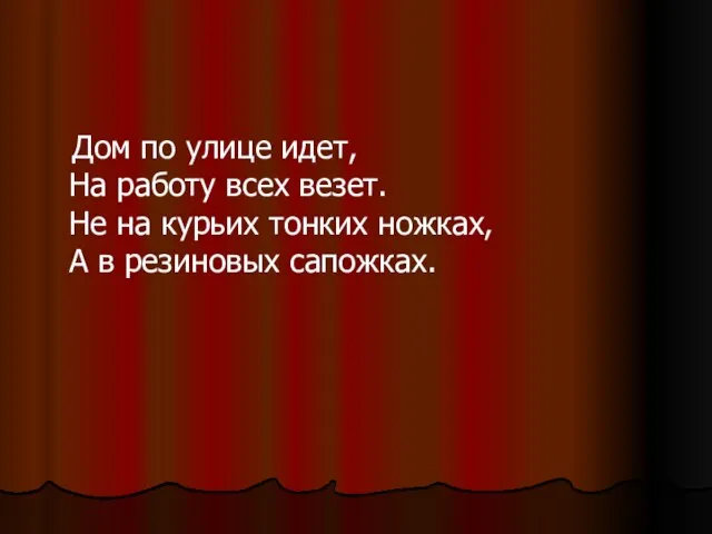 Дом по улице идет, На работу всех везет. Не на курьих тонких