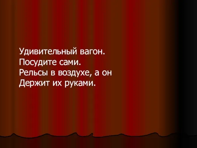 Удивительный вагон. Посудите сами. Рельсы в воздухе, а он Держит их руками.