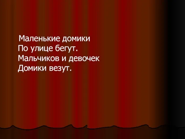 Маленькие домики По улице бегут. Мальчиков и девочек Домики везут.