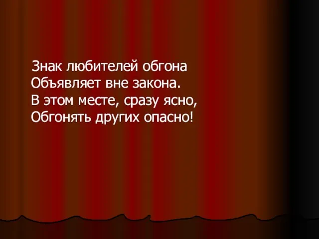 Знак любителей обгона Объявляет вне закона. В этом месте, сразу ясно, Обгонять других опасно!