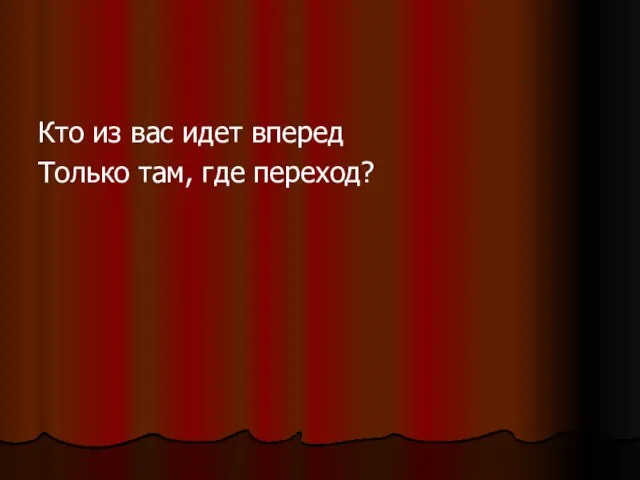 Кто из вас идет вперед Только там, где переход?