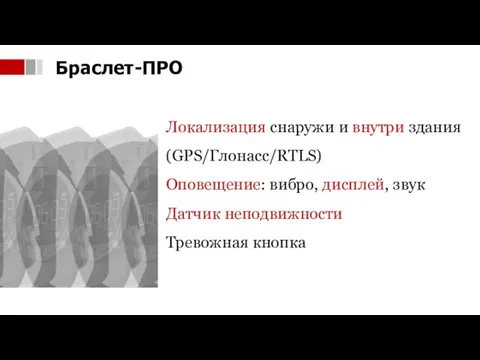 Локализация снаружи и внутри здания (GPS/Глонасс/RTLS) Оповещение: вибро, дисплей, звук Датчик неподвижности Тревожная кнопка Браслет-ПРО