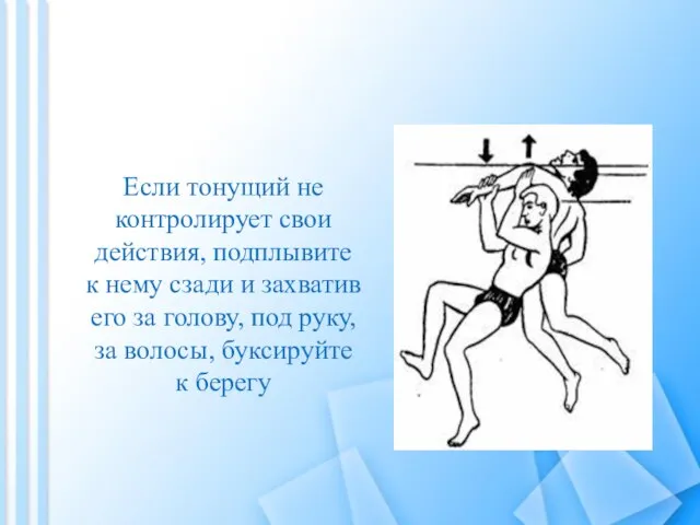 Если тонущий не контролирует свои действия, подплывите к нему сзади и захватив