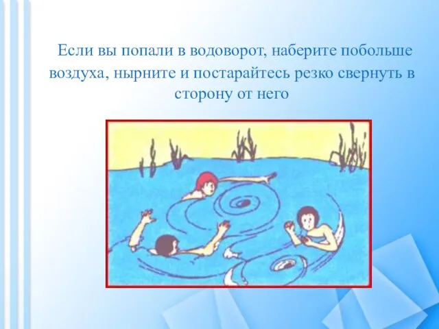 Если вы попали в водоворот, наберите побольше воздуха, нырните и постарайтесь резко