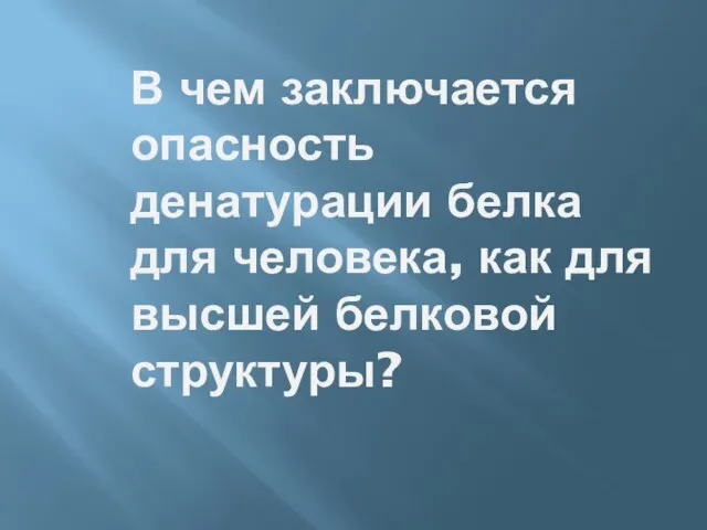 В чем заключается опасность денатурации белка для человека, как для высшей белковой структуры?