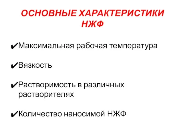 ОСНОВНЫЕ ХАРАКТЕРИСТИКИ НЖФ Максимальная рабочая температура Вязкость Растворимость в различных растворителях Количество наносимой НЖФ