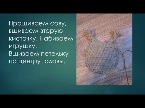 Прошиваем сову, вшиваем вторую кисточку. Набиваем игрушку. Вшиваем петельку по центру головы.