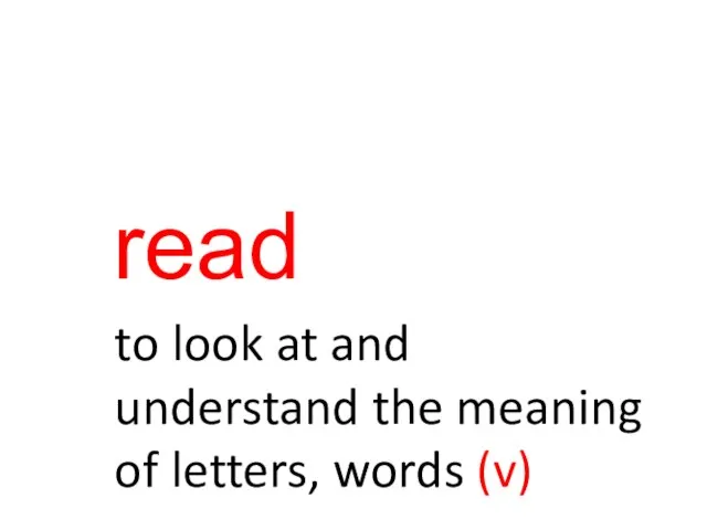 read to look at and understand the meaning of letters, words (v)