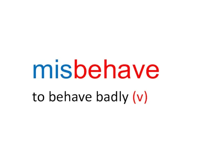 misbehave to behave badly (v)