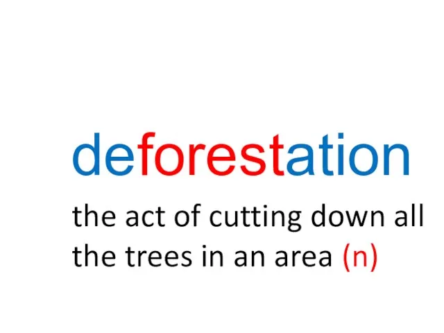 deforestation the act of cutting down all the trees in an area (n)