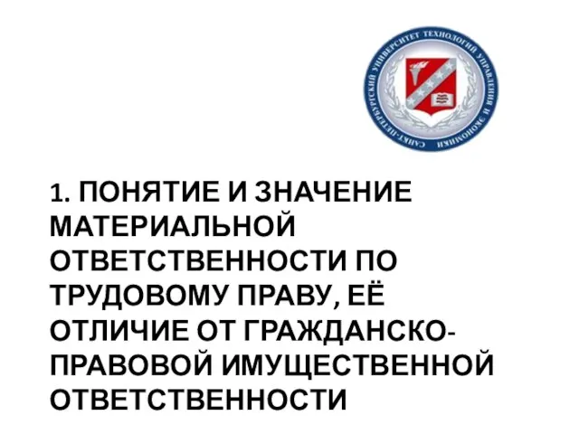 1. ПОНЯТИЕ И ЗНАЧЕНИЕ МАТЕРИАЛЬНОЙ ОТВЕТСТВЕННОСТИ ПО ТРУДОВОМУ ПРАВУ, ЕЁ ОТЛИЧИЕ ОТ ГРАЖДАНСКО-ПРАВОВОЙ ИМУЩЕСТВЕННОЙ ОТВЕТСТВЕННОСТИ