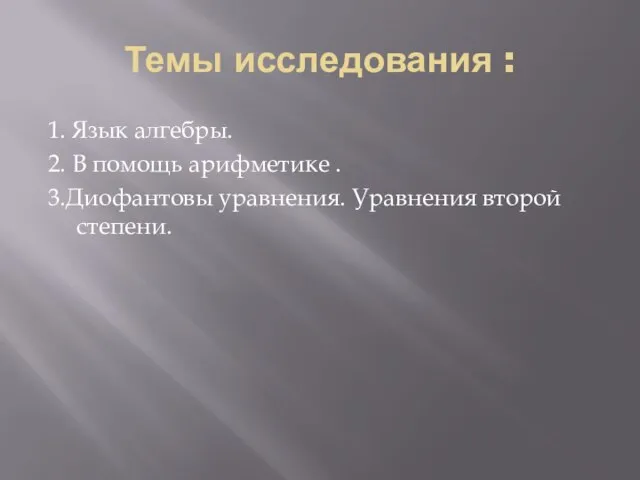 Темы исследования : 1. Язык алгебры. 2. В помощь арифметике . 3.Диофантовы уравнения. Уравнения второй степени.