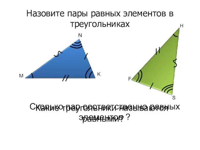 Назовите пары равных элементов в треугольниках M N K F S H