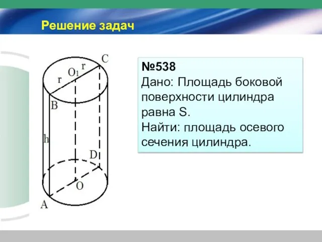 Решение задач №538 Дано: Площадь боковой поверхности цилиндра равна S. Найти: площадь осевого сечения цилиндра.