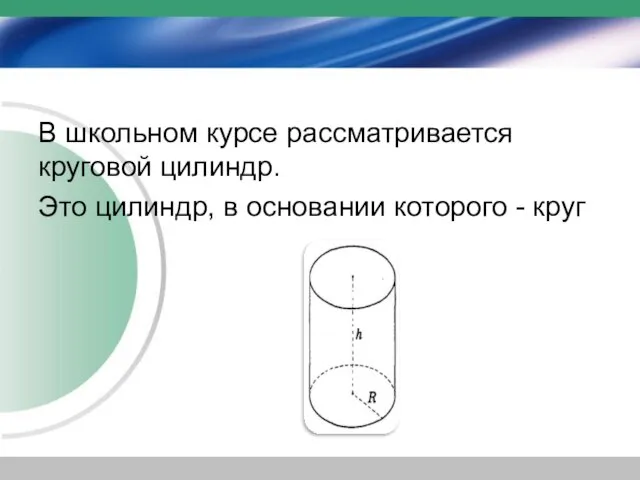 В школьном курсе рассматривается круговой цилиндр. Это цилиндр, в основании которого - круг