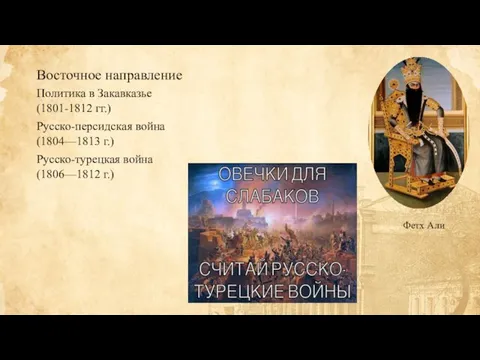 Восточное направление Фетх Али Политика в Закавказье (1801-1812 гг.) Русско-персидская война (1804—1813