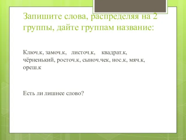 Запишите слова, распределяя на 2 группы, дайте группам название: Ключ.к, замоч.к, листоч.к,