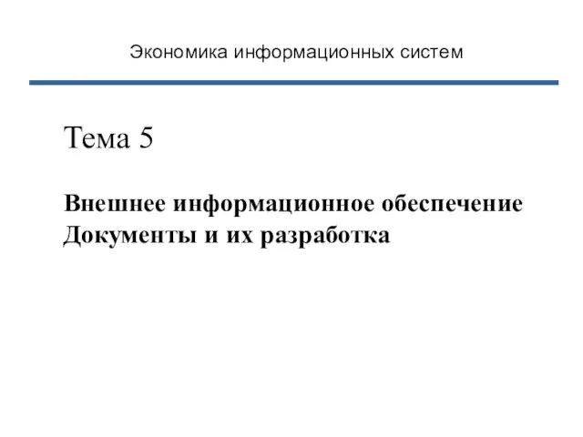 Экономика информационных систем Тема 5 Внешнее информационное обеспечение Документы и их разработка