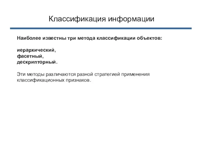 Классификация информации Наиболее известны три метода классификации объектов: иерархический, фасетный, дескрипторный. Эти