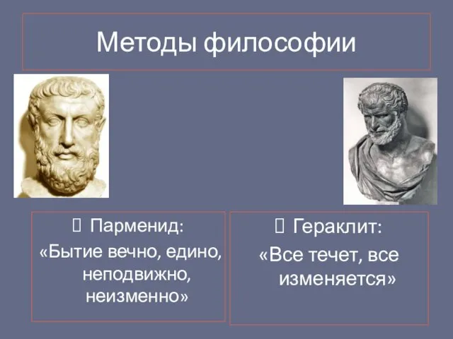 Методы философии Гераклит: «Все течет, все изменяется» Парменид: «Бытие вечно, едино, неподвижно, неизменно»