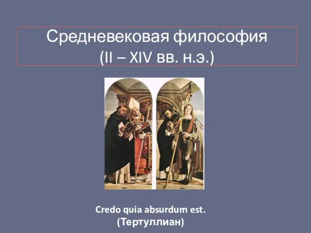 Средневековая философия (II – XIV вв. н.э.) Credo quia absurdum est. (Тертуллиан)