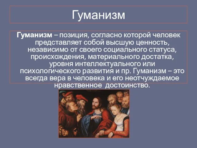 Гуманизм Гуманизм – позиция, согласно которой человек представляет собой высшую ценность, независимо