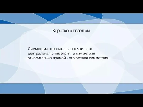 Коротко о главном Симметрия относительно точки - это центральная симметрия, а симметрия