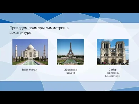 Приведем примеры симметрии в архитектуре: Тадж-Махал Эйфелева Башня Собор Парижской Богоматери