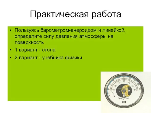 Практическая работа Пользуясь барометром-анероидом и линейкой, определите силу давления атмосферы на поверхность